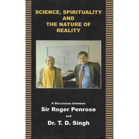 SCIENCE, SPIRITUALITY AND THE NATURE OF REALITY - A DISCUSSION BETWEEN SIR ROGER PENROSE AND DR. T.D. SINGH