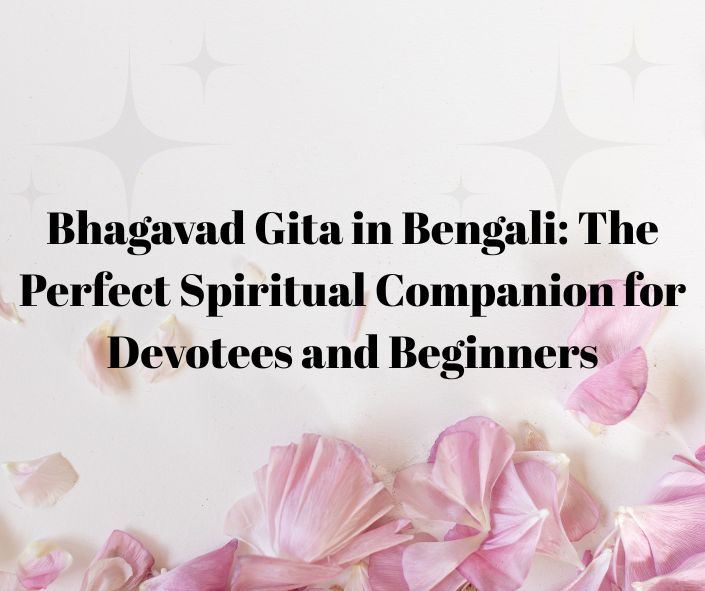 Bhagavad Gita in Bengali: The Perfect Spiritual Companion for Devotees and Beginners