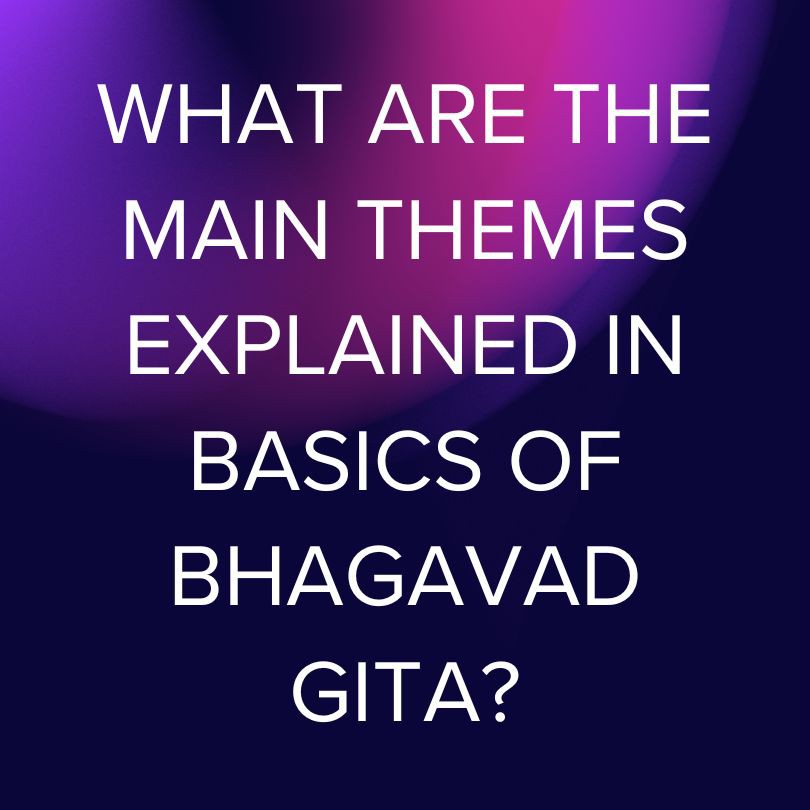 Main Themes of Basics of Bhagavad Gita – A Beginner’s Guide to Krishna’s Teachings